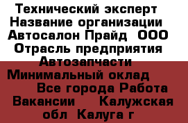 Технический эксперт › Название организации ­ Автосалон Прайд, ООО › Отрасль предприятия ­ Автозапчасти › Минимальный оклад ­ 15 000 - Все города Работа » Вакансии   . Калужская обл.,Калуга г.